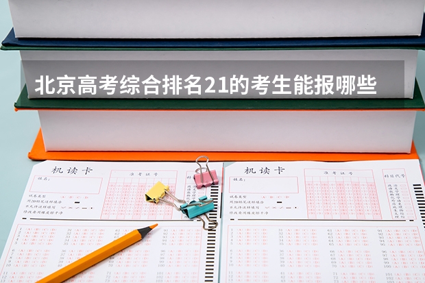 北京高考综合排名21的考生能报哪些大学