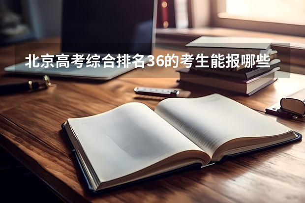 北京高考综合排名36的考生能报哪些大学