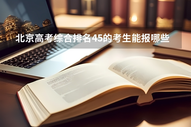 北京高考综合排名45的考生能报哪些大学