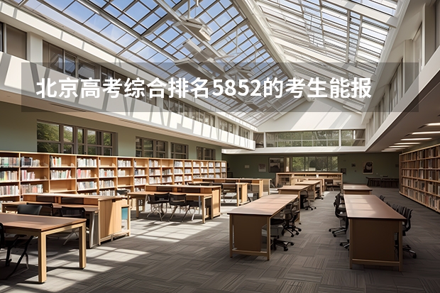 北京高考综合排名5852的考生能报哪些大学
