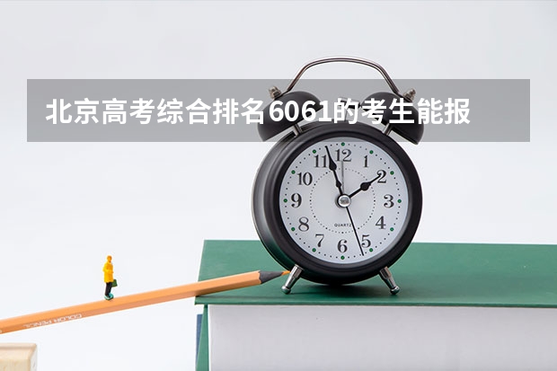 北京高考综合排名6061的考生能报哪些大学