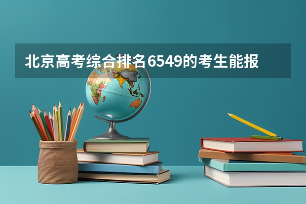 北京高考综合排名6549的考生能报哪些大学