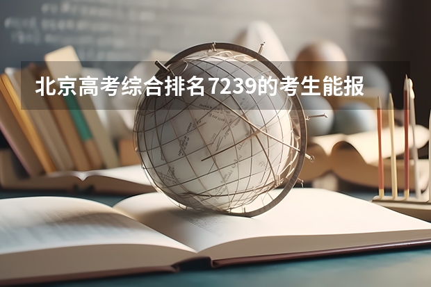 北京高考综合排名7239的考生能报哪些大学