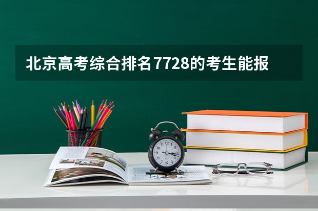 北京高考综合排名7728的考生能报哪些大学