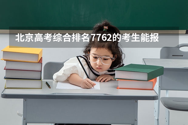 北京高考综合排名7762的考生能报哪些大学