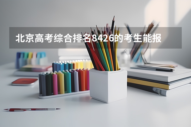 北京高考综合排名8426的考生能报哪些大学
