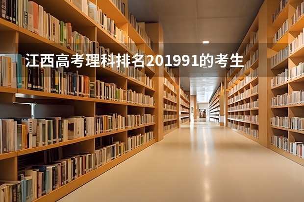 江西高考理科排名201991的考生能报哪些大学