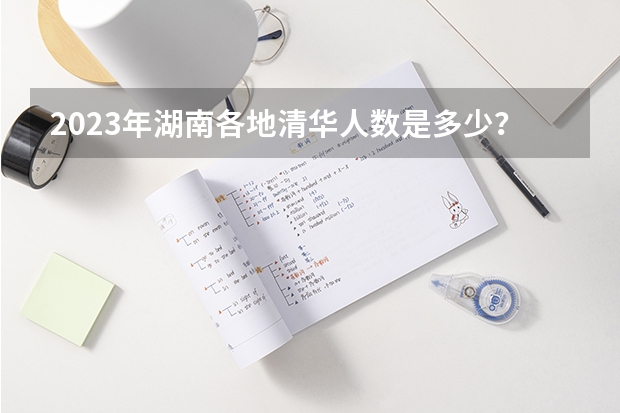 2023年湖南各地清华人数是多少？