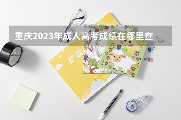 重庆2023年成人高考成绩在哪里查询？