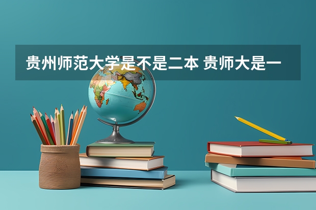 贵州师范大学是不是二本 贵师大是一本还是二本学校？