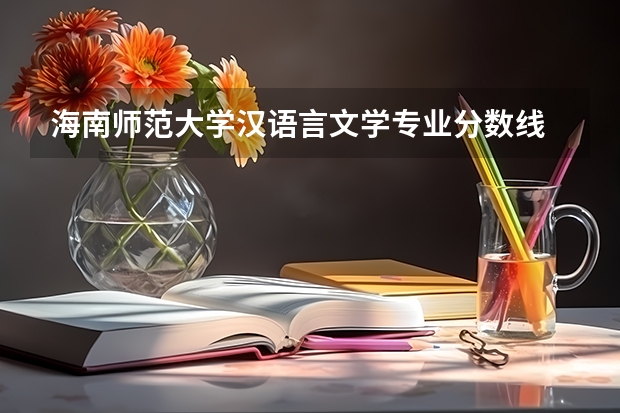 海南师范大学汉语言文学专业分数线 2023汉语言文学专业录取分数线