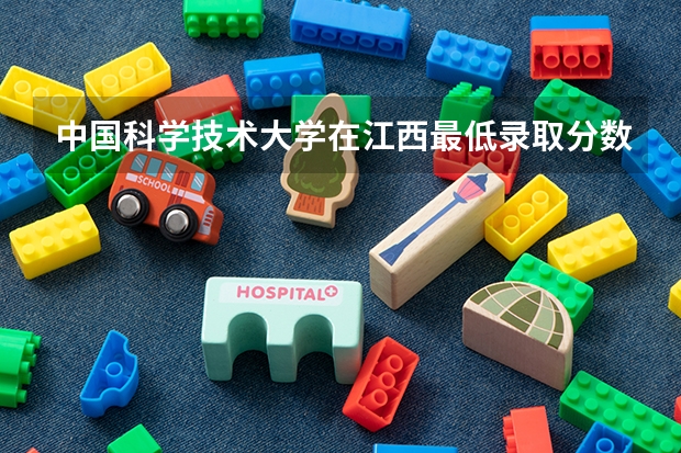 中国科学技术大学在江西最低录取分数线是多少