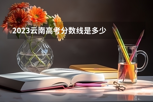 2023云南高考分数线是多少
