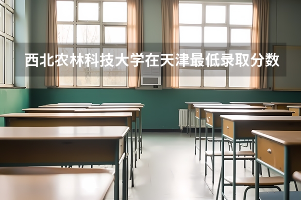 西北农林科技大学在天津最低录取分数线是多少