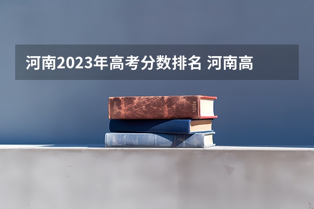 河南2023年高考分数排名 河南高考分数