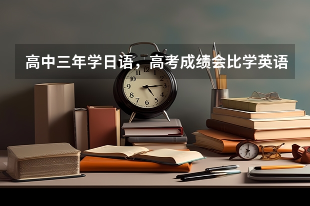 高中三年学日语，高考成绩会比学英语高吗？你怎么看？