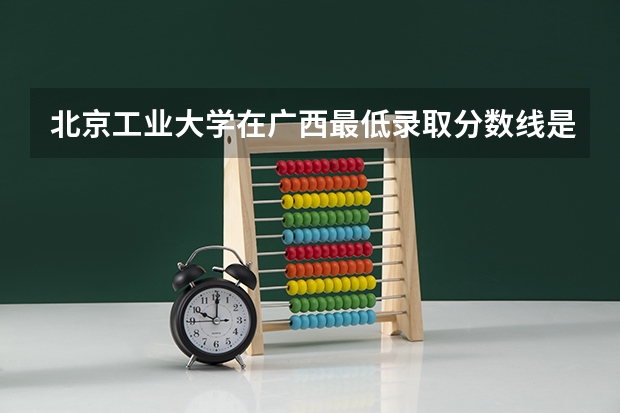 北京工业大学在广西最低录取分数线是多少