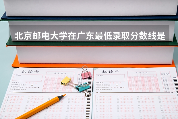 北京邮电大学在广东最低录取分数线是多少