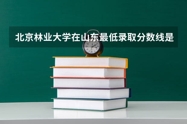 北京林业大学在山东最低录取分数线是多少