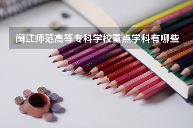 闽江师范高等专科学校重点学科有哪些？评估如何？