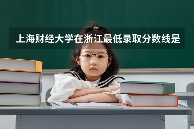 上海财经大学在浙江最低录取分数线是多少