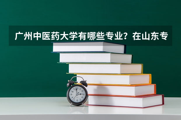 广州中医药大学有哪些专业？在山东专业录取分数线是多少