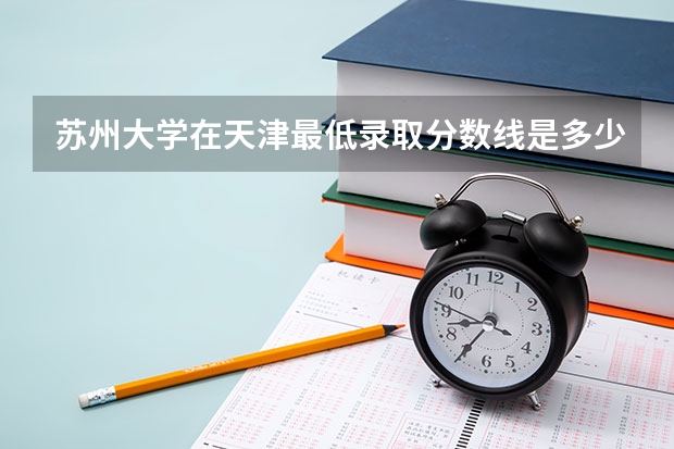苏州大学在天津最低录取分数线是多少