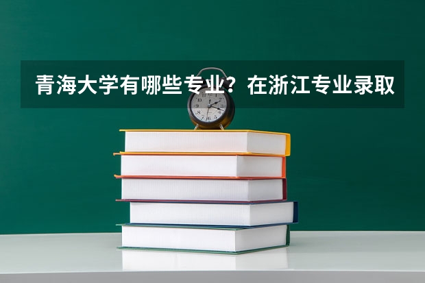 青海大学有哪些专业？在浙江专业录取分数线是多少