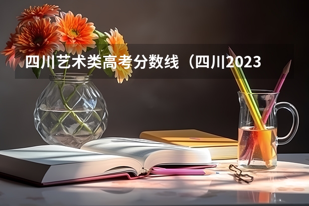 四川艺术类高考分数线（四川2023艺考本科分数线）