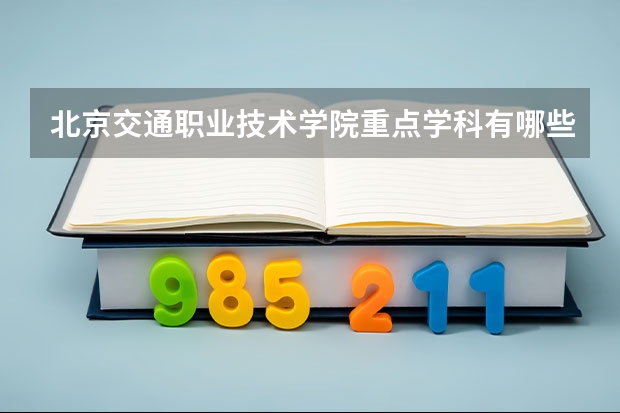 北京交通职业技术学院重点学科有哪些？评估如何？