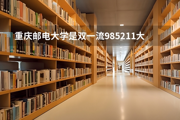 重庆邮电大学是双一流/985/211大学吗(2024分数线预测)