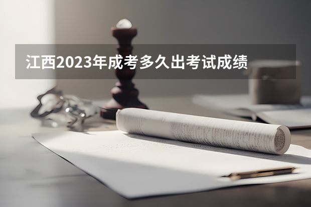 江西2023年成考多久出考试成绩 何时公布结果？