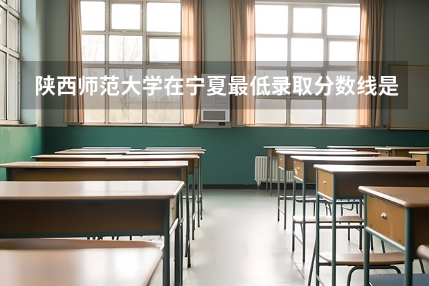 陕西师范大学在宁夏最低录取分数线是多少