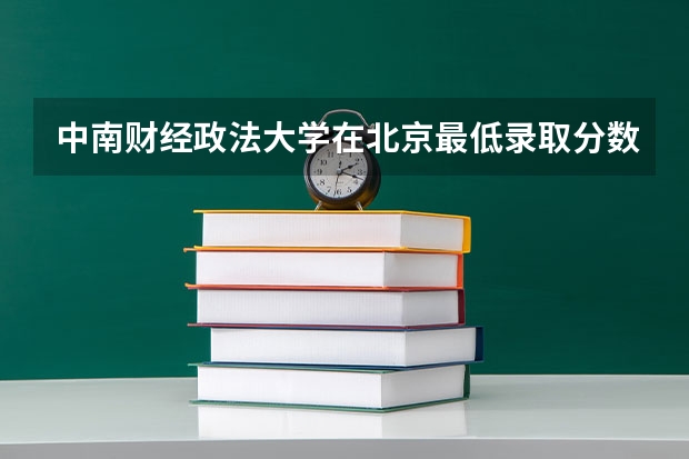 中南财经政法大学在北京最低录取分数线是多少