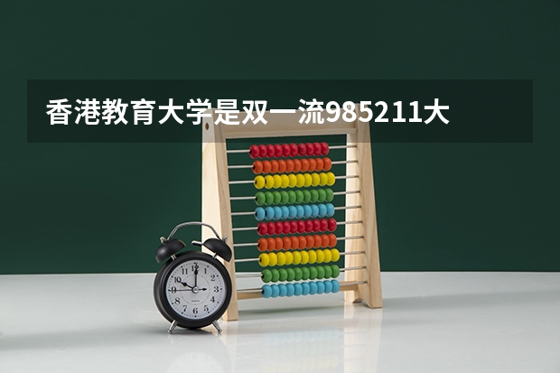 香港教育大学是双一流/985/211大学吗(2024分数线预测)