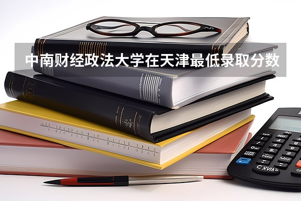 中南财经政法大学在天津最低录取分数线是多少
