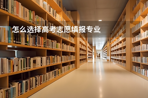 怎么选择高考志愿填报专业