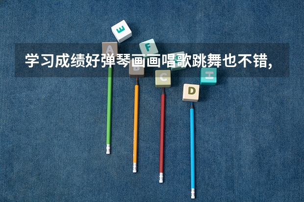 学习成绩好弹琴画画唱歌跳舞也不错,选什么大学