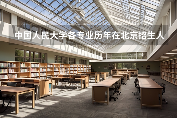 中国人民大学各专业历年在北京招生人数是多少
