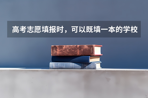 高考志愿填报时，可以既填一本的学校又填二本的学校吗