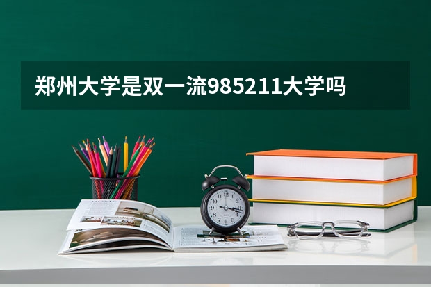 郑州大学是双一流/985/211大学吗?历年分数线是多少