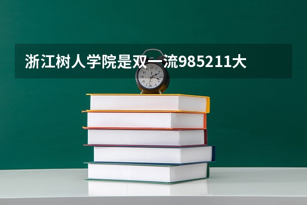 浙江树人学院是双一流/985/211大学吗(2024分数线预测)