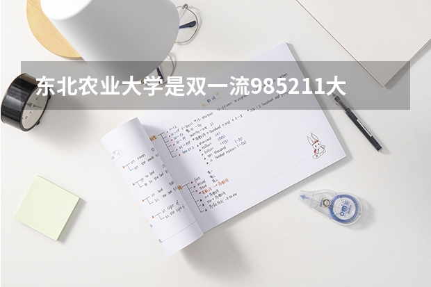 东北农业大学是双一流/985/211大学吗?历年分数线是多少