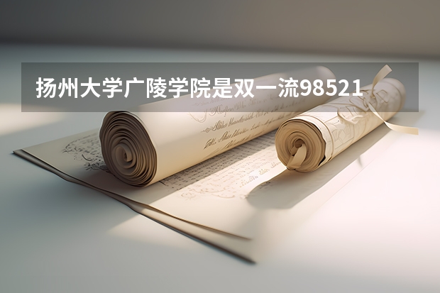 扬州大学广陵学院是双一流/985/211大学吗(2024分数线预测)