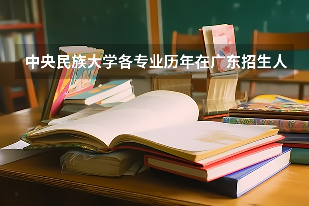 中央民族大学各专业历年在广东招生人数是多少
