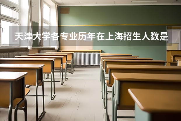 天津大学各专业历年在上海招生人数是多少
