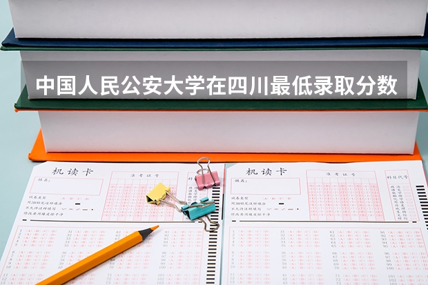 中国人民公安大学在四川最低录取分数线是多少