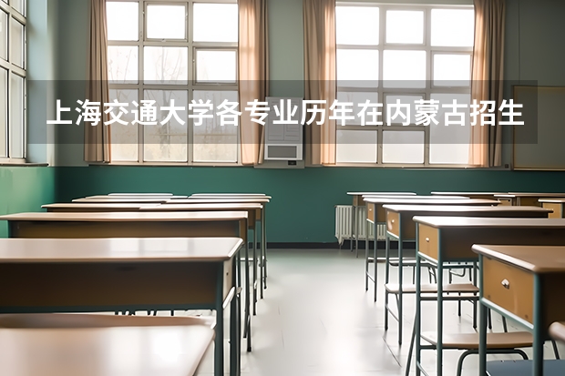 上海交通大学各专业历年在内蒙古招生人数是多少