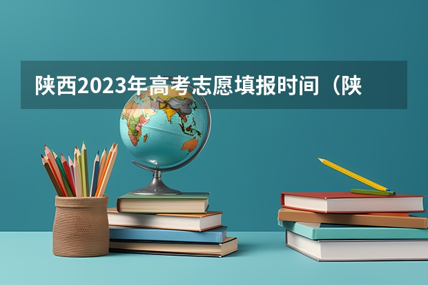 陕西2023年高考志愿填报时间（陕西高考志愿填报流程）