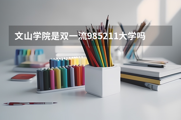 文山学院是双一流/985/211大学吗(2024分数线预测)